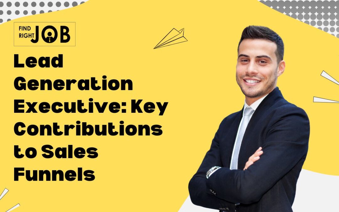 Lead Generation Executive: Key Contributions to Sales Funnels